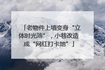 老物件上墙变身“立体时光簿”，小巷改造成“网红打卡地”