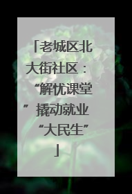 老城区北大街社区：“解忧课堂”撬动就业“大民生”