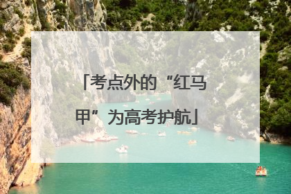 考点外的“红马甲”为高考护航