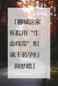 聊城这家医院用“生命线带”织就千名孕妇圆梦路