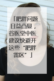 肥胖问题日益凸显，谷医堂中医建议快避开这些“肥胖雷区”