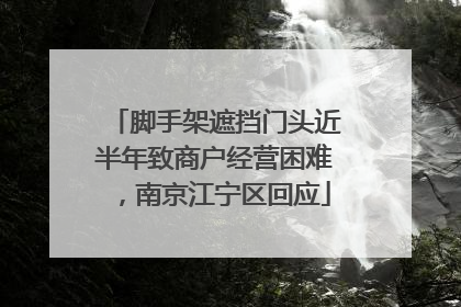 脚手架遮挡门头近半年致商户经营困难，南京江宁区回应