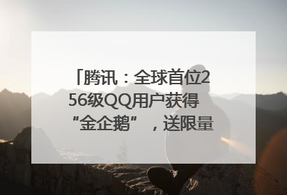 腾讯：全球首位256级QQ用户获得“金企鹅”，送限量版神秘惊喜等礼物