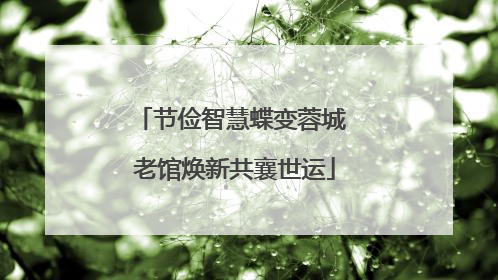 节俭智慧蝶变蓉城 老馆焕新共襄世运