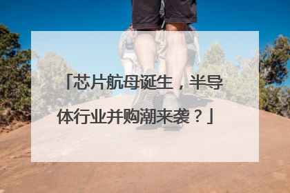 芯片航母诞生，半导体行业并购潮来袭？