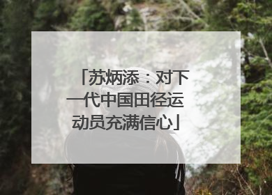 苏炳添：对下一代中国田径运动员充满信心