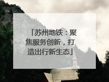 苏州地铁：聚焦服务创新，打造出行新生态