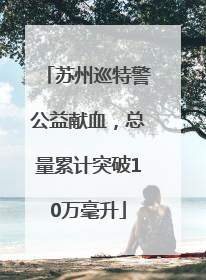 苏州巡特警公益献血，总量累计突破10万毫升