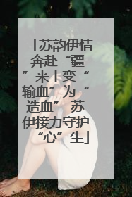 苏韵伊情 奔赴“疆”来丨变“输血”为“造血” 苏伊接力守护“心”生