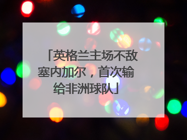 英格兰主场不敌塞内加尔，首次输给非洲球队