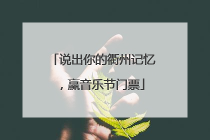 说出你的衢州记忆，赢音乐节门票