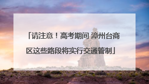 请注意！高考期间 漳州台商区这些路段将实行交通管制