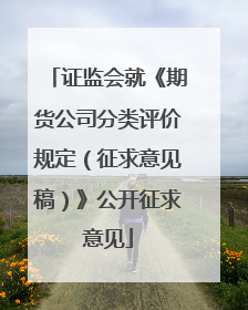 证监会就《期货公司分类评价规定（征求意见稿）》公开征求意见