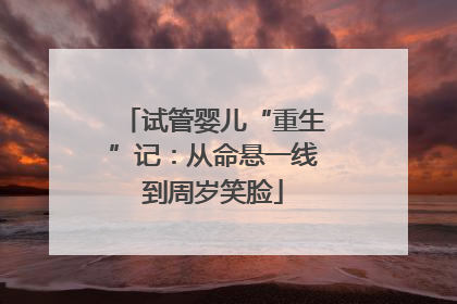 试管婴儿“重生”记：从命悬一线到周岁笑脸