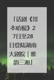 话剧《哥本哈根》27日至28日登陆湖南大剧院｜雅韵三湘
