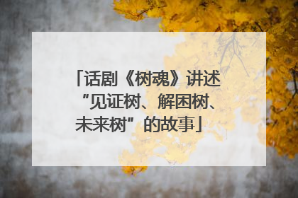 话剧《树魂》讲述“见证树、解困树、未来树”的故事