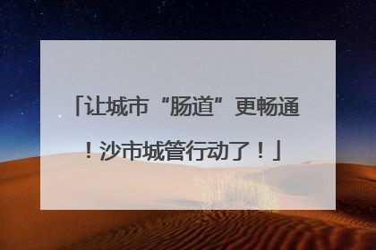 让城市“肠道”更畅通！沙市城管行动了！