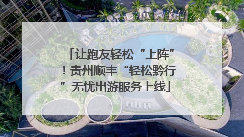 让跑友轻松“上阵”！贵州顺丰“轻松黔行”无忧出游服务上线