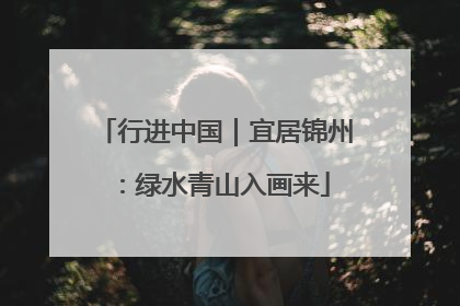 行进中国｜宜居锦州：绿水青山入画来