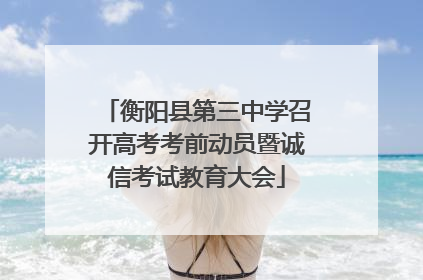 衡阳县第三中学召开高考考前动员暨诚信考试教育大会