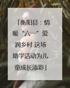 衡阳县：情暖“六一”爱润乡村 这场助学活动为儿童成长添彩