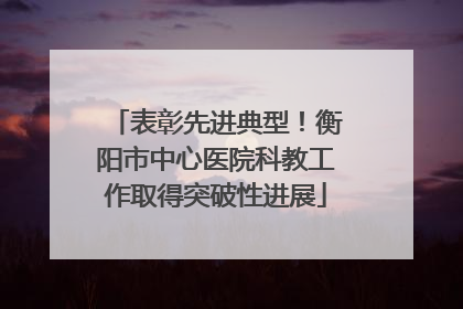 表彰先进典型！衡阳市中心医院科教工作取得突破性进展