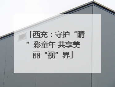 西充：守护“睛”彩童年 共享美丽“视”界