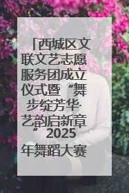 西城区文联文艺志愿服务团成立仪式暨“舞步绽芳华·艺韵启新章”2025年舞蹈大赛展演圆满举办
