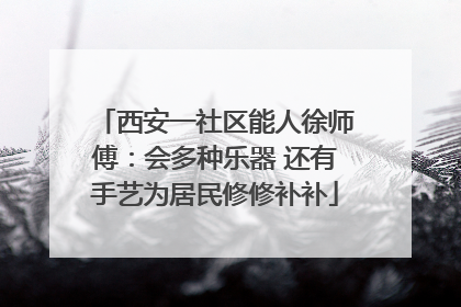 西安一社区能人徐师傅：会多种乐器 还有手艺为居民修修补补