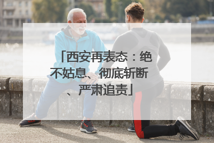西安再表态：绝不姑息、彻底斩断、严肃追责