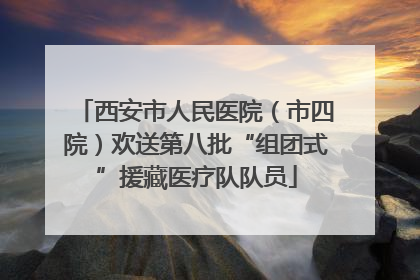 西安市人民医院（市四院）欢送第八批“组团式”援藏医疗队队员