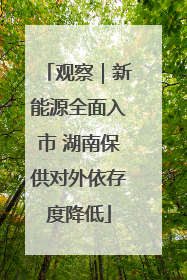 观察｜新能源全面入市 湖南保供对外依存度降低
