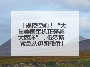 规模空前！“大量美国军机正穿越大西洋”，俄罗斯紧急从伊朗撤侨