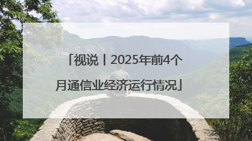 视说丨2025年前4个月通信业经济运行情况