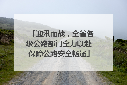 迎汛而战，全省各级公路部门全力以赴保障公路安全畅通