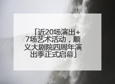 近20场演出+7场艺术活动，顺义大剧院四周年演出季正式启幕