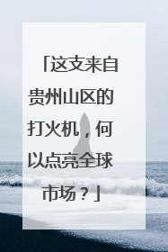 这支来自贵州山区的打火机，何以点亮全球市场？