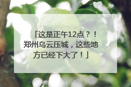 这是正午12点？！郑州乌云压城，这些地方已经下大了！