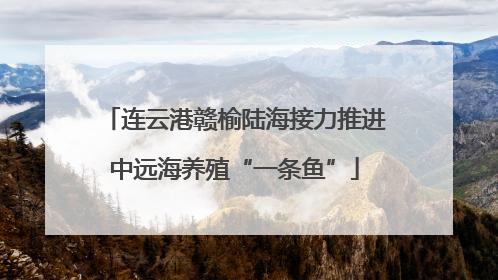 连云港赣榆陆海接力推进中远海养殖“一条鱼”