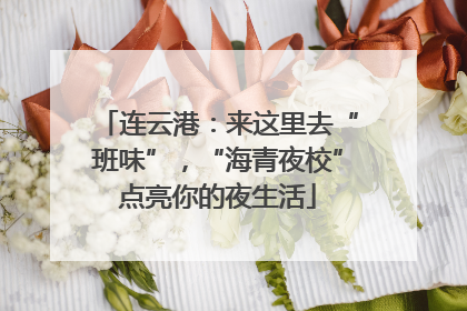 连云港：来这里去“班味”，“海青夜校”点亮你的夜生活