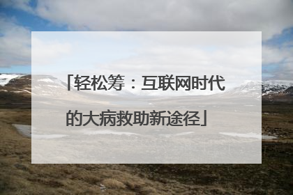轻松筹：互联网时代的大病救助新途径