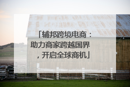 辅邦跨境电商：助力商家跨越国界，开启全球商机