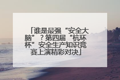谁是最强“安全大脑”？第四届“杭环杯”安全生产知识竞赛上演精彩对决
