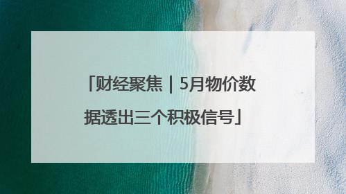 财经聚焦｜5月物价数据透出三个积极信号