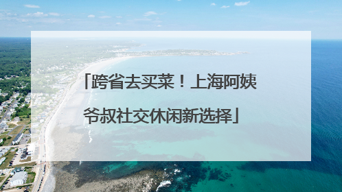 跨省去买菜！上海阿姨爷叔社交休闲新选择