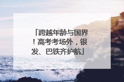 跨越年龄与国界！高考考场外，银发、巴铁齐护航