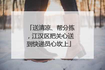 送清凉、帮分拣，江汉区把关心送到快递员心坎上