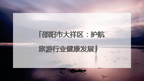 邵阳市大祥区：护航旅游行业健康发展