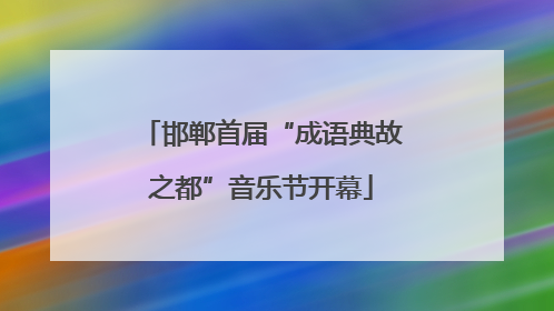邯郸首届“成语典故之都”音乐节开幕