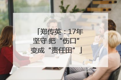 郑传英：17年坚守 把“伤口”变成“责任田”